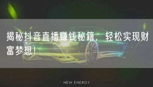 揭秘抖音直播赚钱秘籍，轻松实现财富梦想！