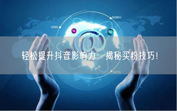 轻松提升抖音影响力：揭秘买粉技巧！