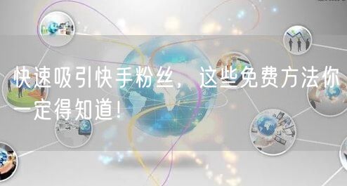 快速吸引快手粉丝，这些免费方法你一定得知道！