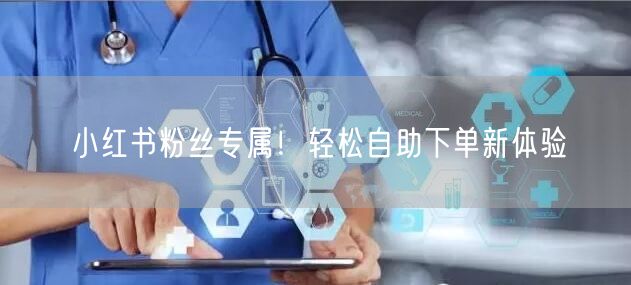 小红书粉丝专属！轻松自助下单新体验