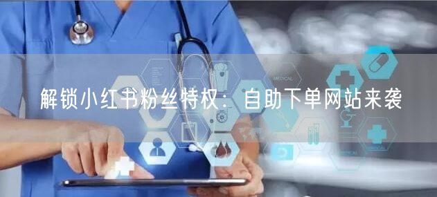 解锁小红书粉丝特权：自助下单网站来袭