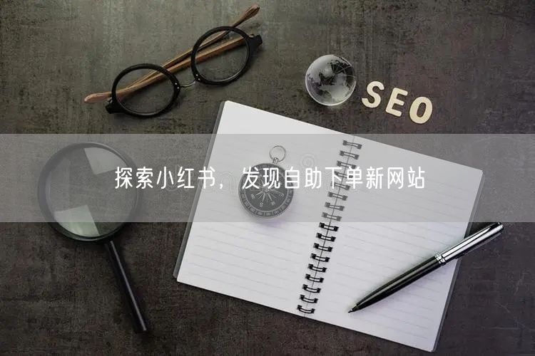 探索小红书，发现自助下单新网站