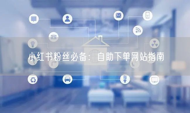 小红书粉丝必备：自助下单网站指南