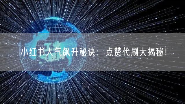小红书人气飙升秘诀：点赞代刷大揭秘！