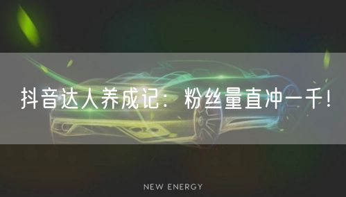 抖音达人养成记：粉丝量直冲一千！