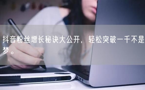 抖音粉丝增长秘诀大公开，轻松突破一千不是梦。