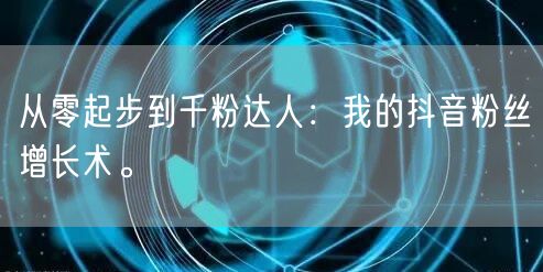 从零起步到千粉达人：我的抖音粉丝增长术。