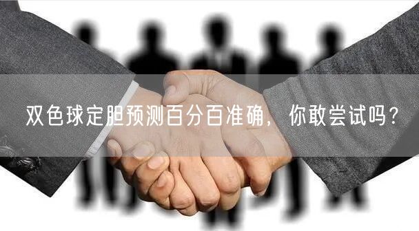 双色球定胆预测百分百准确，你敢尝试吗？