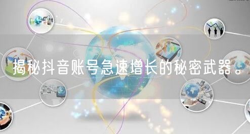 揭秘抖音账号急速增长的秘密武器。