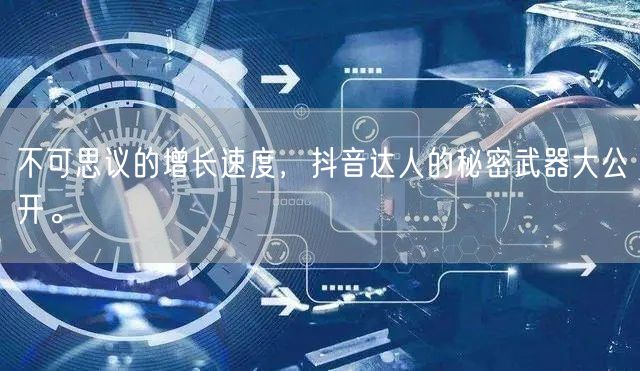 不可思议的增长速度，抖音达人的秘密武器大公开。