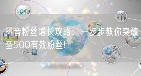 抖音粉丝增长攻略：一步步教你突破至500有效粉丝!