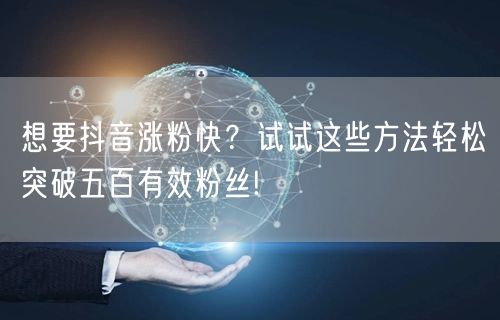 想要抖音涨粉快？试试这些方法轻松突破五百有效粉丝!