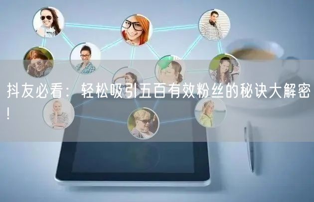 抖友必看：轻松吸引五百有效粉丝的秘诀大解密!