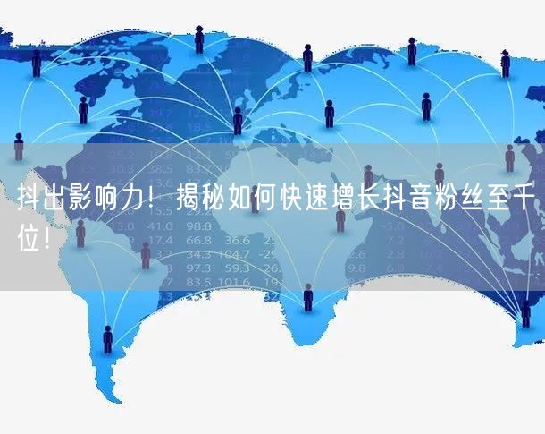 抖出影响力！揭秘如何快速增长抖音粉丝至千位！