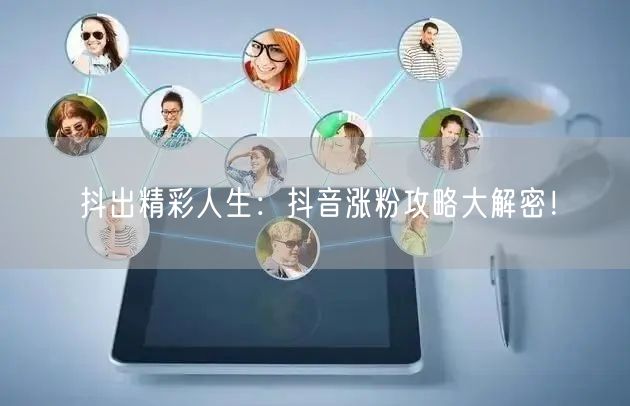 抖出精彩人生：抖音涨粉攻略大解密！