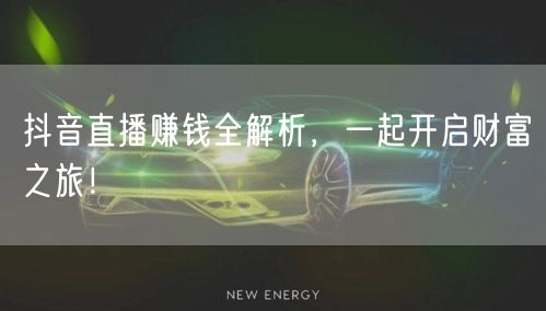 抖音直播赚钱全解析，一起开启财富之旅！