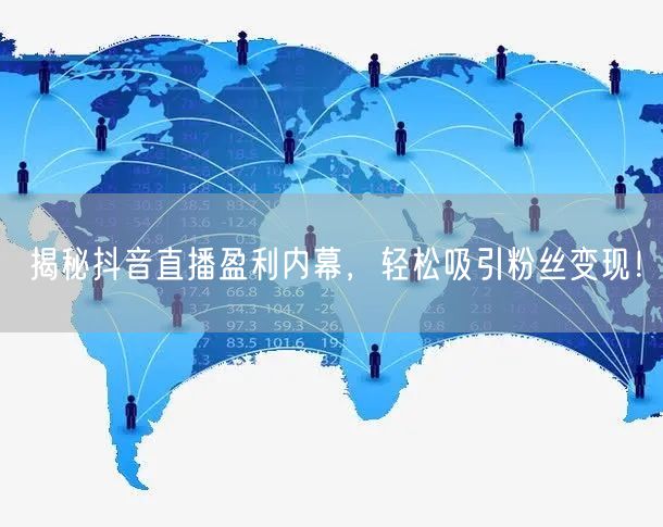 揭秘抖音直播盈利内幕，轻松吸引粉丝变现！