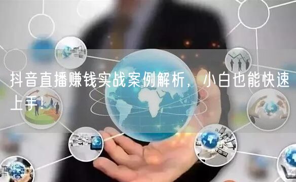 抖音直播赚钱实战案例解析，小白也能快速上手！