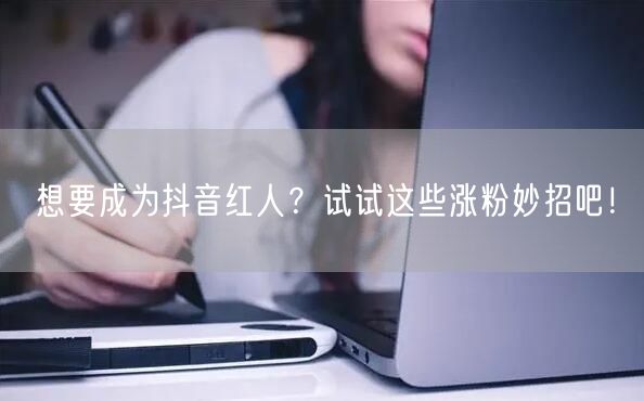想要成为抖音红人？试试这些涨粉妙招吧！