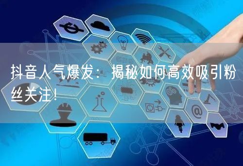 抖音人气爆发：揭秘如何高效吸引粉丝关注！