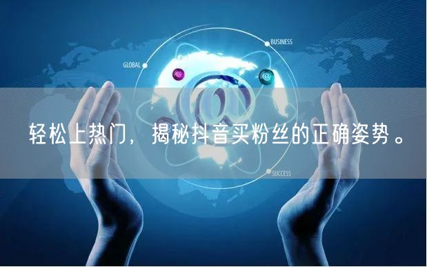 轻松上热门，揭秘抖音买粉丝的正确姿势。