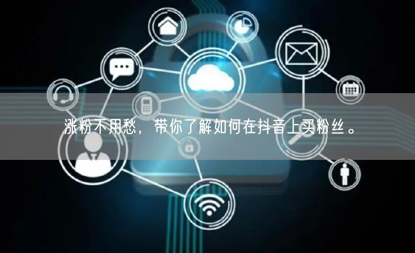 涨粉不用愁，带你了解如何在抖音上买粉丝。