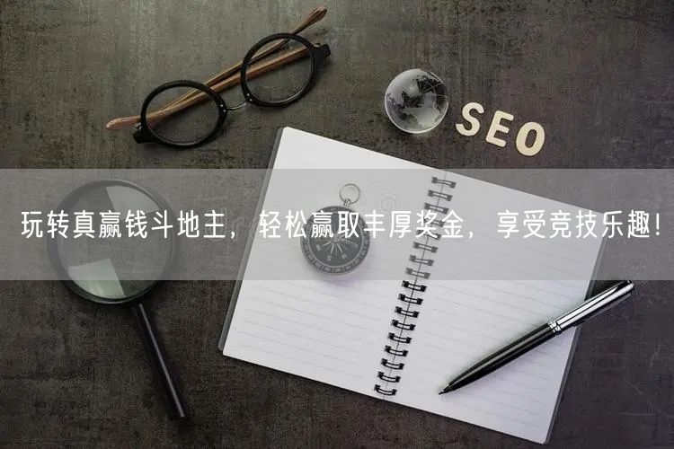 玩转真赢钱斗地主，轻松赢取丰厚奖金，享受竞技乐趣！