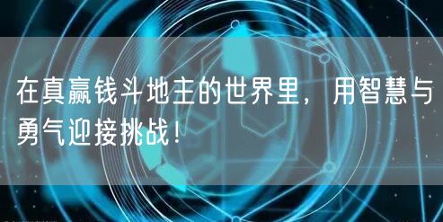 在真赢钱斗地主的世界里，用智慧与勇气迎接挑战！
