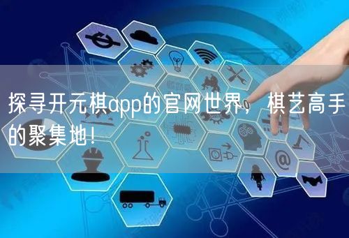 探寻开元棋app的官网世界，棋艺高手的聚集地！