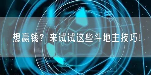 想赢钱？来试试这些斗地主技巧！