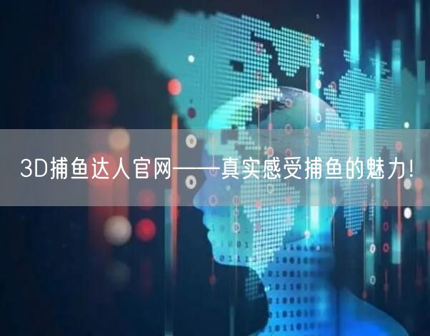 3D捕鱼达人官网——真实感受捕鱼的魅力！