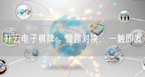 开云电子棋牌：智趣对决，一触即发