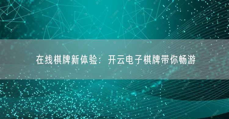 在线棋牌新体验：开云电子棋牌带你畅游