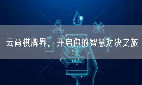 云尚棋牌界，开启你的智慧对决之旅