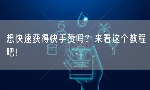 想快速获得快手赞吗？来看这个教程吧！