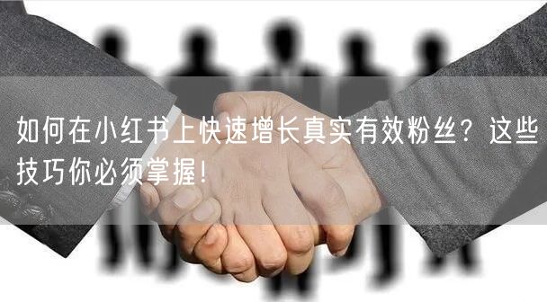如何在小红书上快速增长真实有效粉丝？这些技巧你必须掌握！
