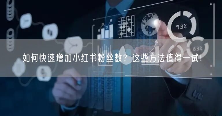 如何快速增加小红书粉丝数？这些方法值得一试！