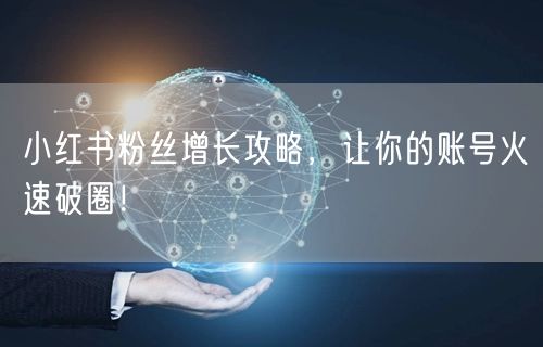 小红书粉丝增长攻略，让你的账号火速破圈！