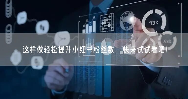 这样做轻松提升小红书粉丝数，快来试试看吧！