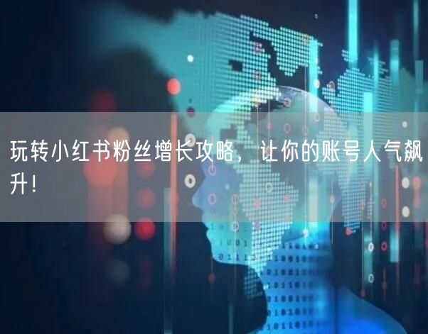 玩转小红书粉丝增长攻略，让你的账号人气飙升！