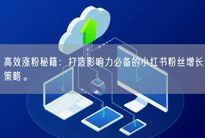 高效涨粉秘籍：打造影响力必备的小红书粉丝增长策略。