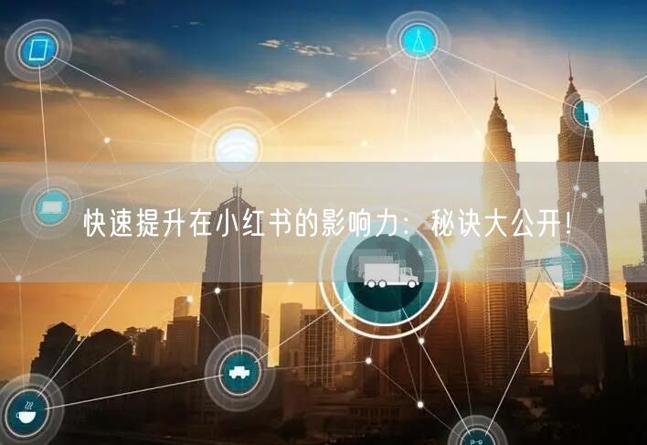 快速提升在小红书的影响力：秘诀大公开！