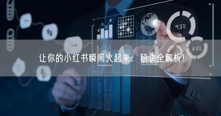 让你的小红书瞬间火起来：秘诀全解析！