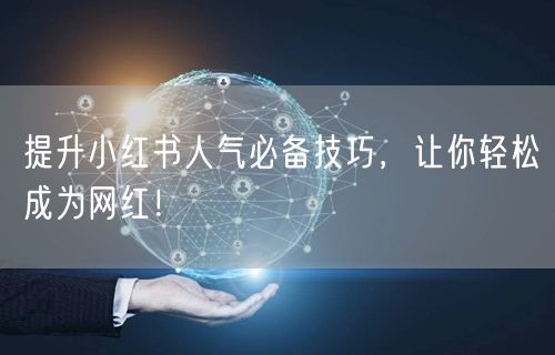 提升小红书人气必备技巧，让你轻松成为网红！