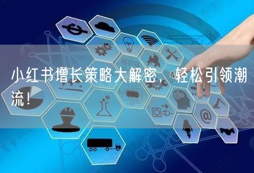 小红书增长策略大解密，轻松引领潮流！