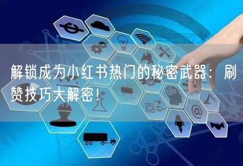 解锁成为小红书热门的秘密武器：刷赞技巧大解密！