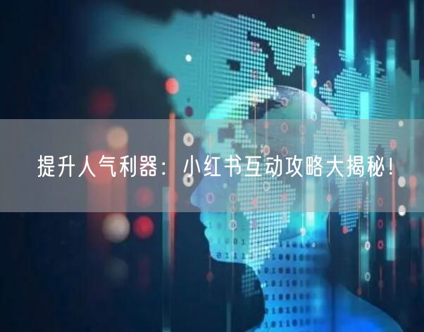 提升人气利器：小红书互动攻略大揭秘！