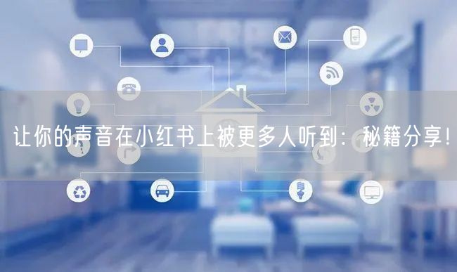 让你的声音在小红书上被更多人听到：秘籍分享！