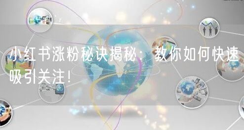 小红书涨粉秘诀揭秘：教你如何快速吸引关注！