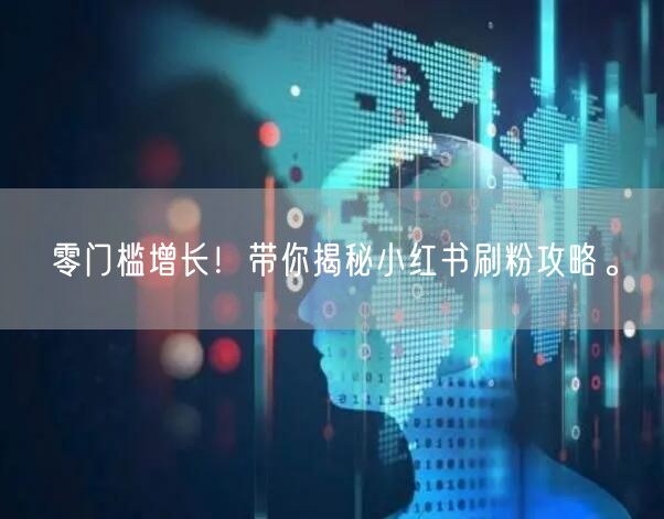 零门槛增长！带你揭秘小红书刷粉攻略。